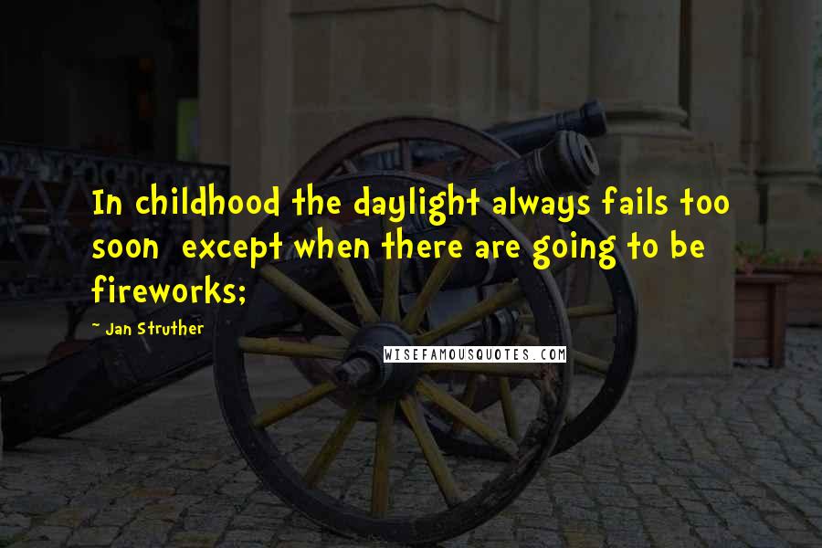 Jan Struther Quotes: In childhood the daylight always fails too soon except when there are going to be fireworks;