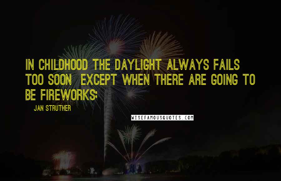 Jan Struther Quotes: In childhood the daylight always fails too soon except when there are going to be fireworks;