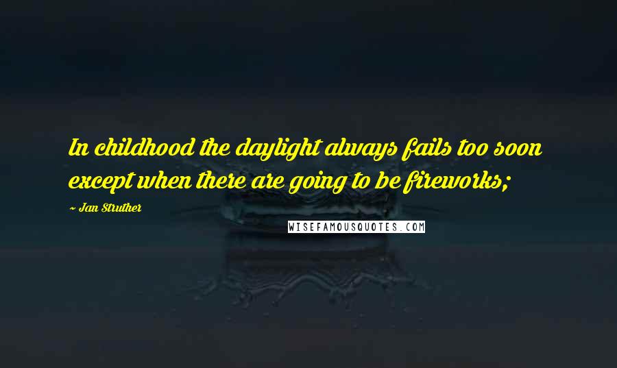 Jan Struther Quotes: In childhood the daylight always fails too soon except when there are going to be fireworks;