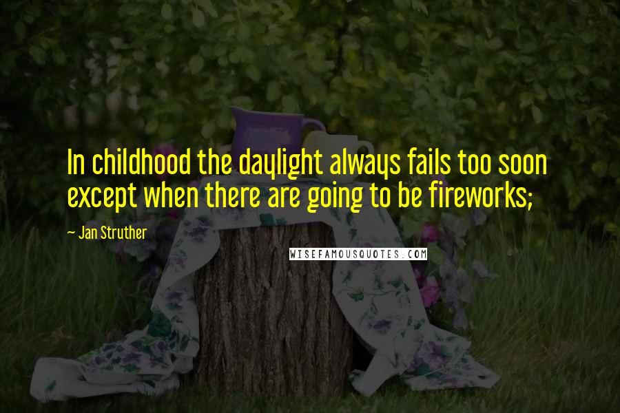 Jan Struther Quotes: In childhood the daylight always fails too soon except when there are going to be fireworks;