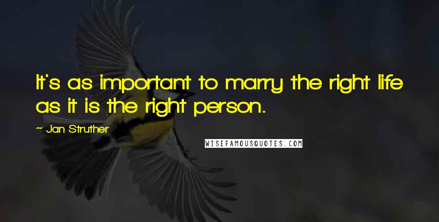Jan Struther Quotes: It's as important to marry the right life as it is the right person.