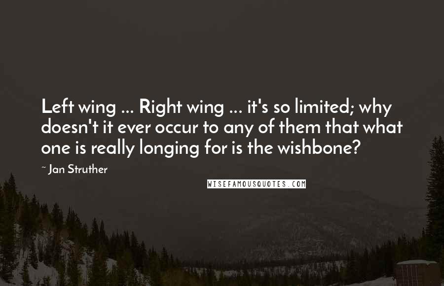 Jan Struther Quotes: Left wing ... Right wing ... it's so limited; why doesn't it ever occur to any of them that what one is really longing for is the wishbone?