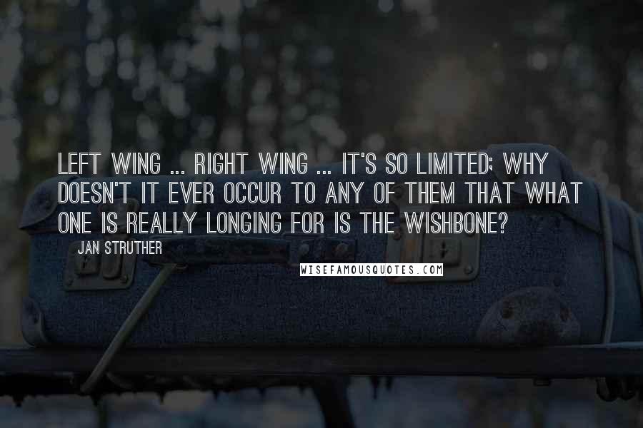 Jan Struther Quotes: Left wing ... Right wing ... it's so limited; why doesn't it ever occur to any of them that what one is really longing for is the wishbone?