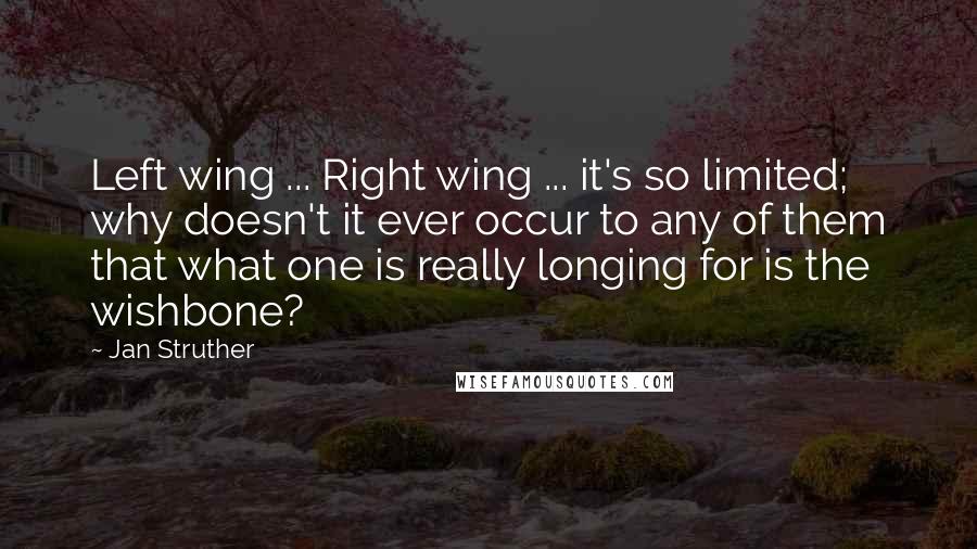 Jan Struther Quotes: Left wing ... Right wing ... it's so limited; why doesn't it ever occur to any of them that what one is really longing for is the wishbone?