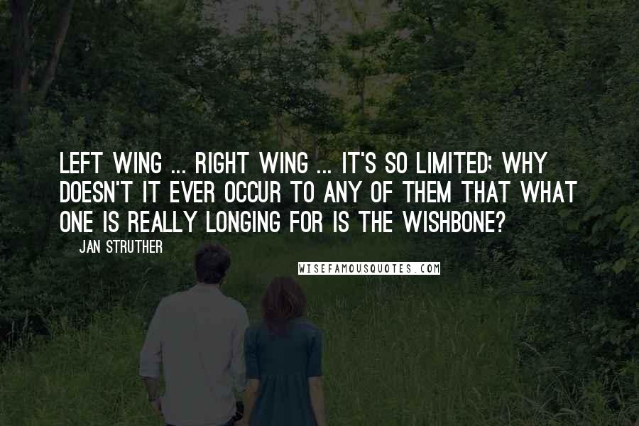Jan Struther Quotes: Left wing ... Right wing ... it's so limited; why doesn't it ever occur to any of them that what one is really longing for is the wishbone?