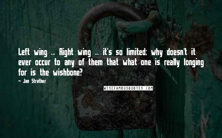 Jan Struther Quotes: Left wing ... Right wing ... it's so limited; why doesn't it ever occur to any of them that what one is really longing for is the wishbone?