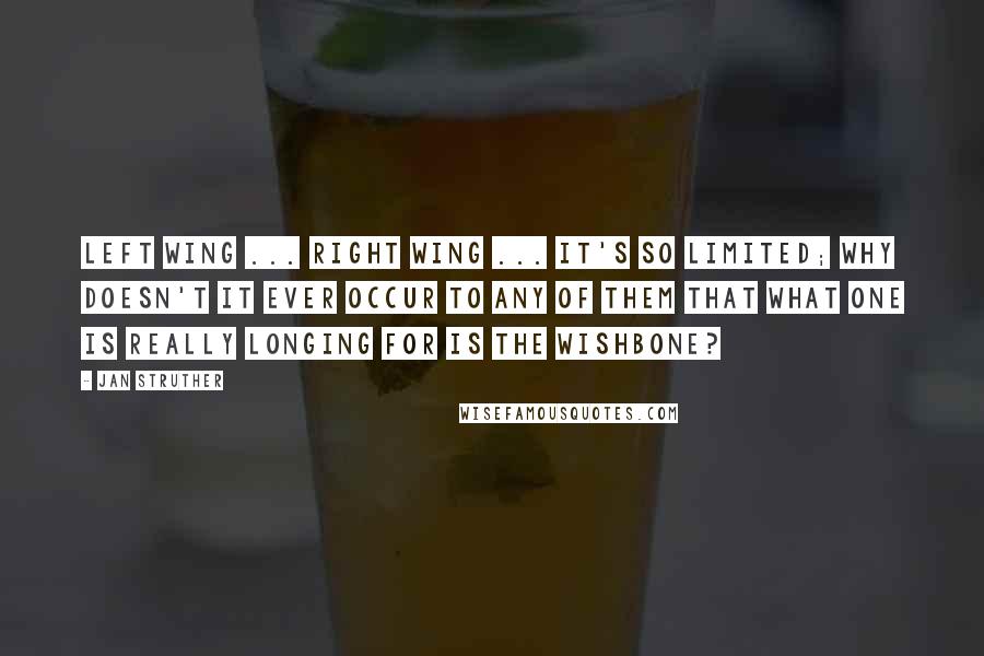 Jan Struther Quotes: Left wing ... Right wing ... it's so limited; why doesn't it ever occur to any of them that what one is really longing for is the wishbone?