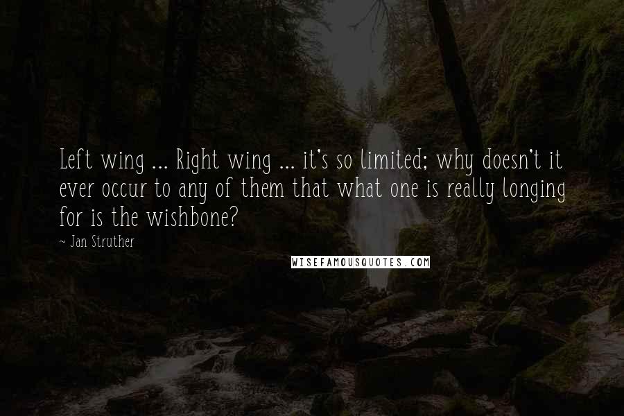 Jan Struther Quotes: Left wing ... Right wing ... it's so limited; why doesn't it ever occur to any of them that what one is really longing for is the wishbone?