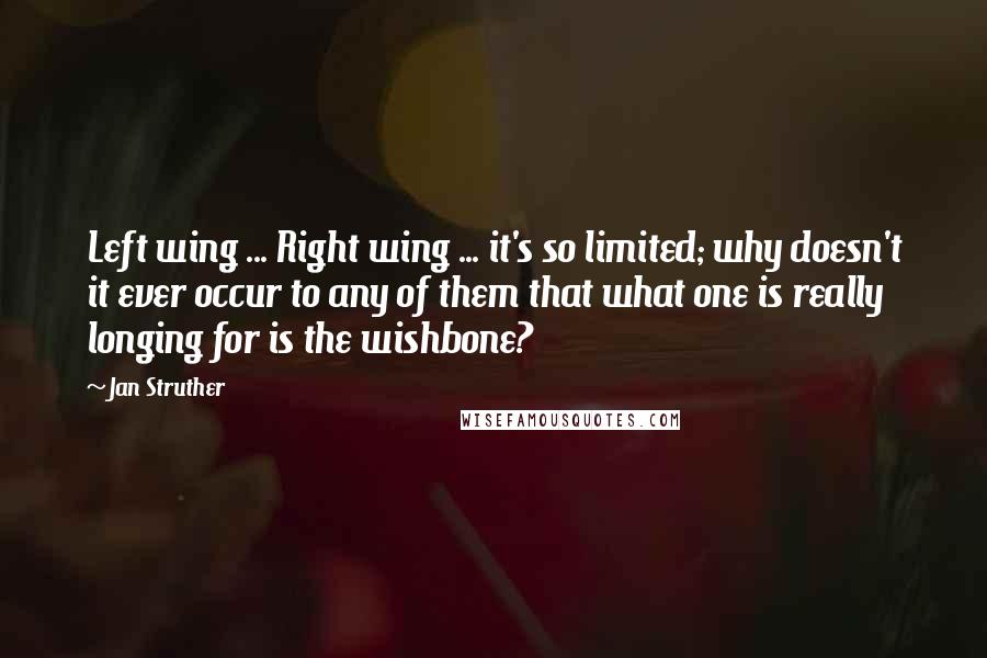 Jan Struther Quotes: Left wing ... Right wing ... it's so limited; why doesn't it ever occur to any of them that what one is really longing for is the wishbone?