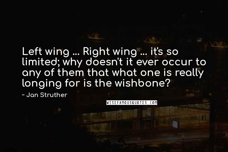 Jan Struther Quotes: Left wing ... Right wing ... it's so limited; why doesn't it ever occur to any of them that what one is really longing for is the wishbone?