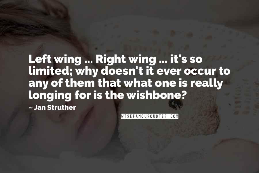 Jan Struther Quotes: Left wing ... Right wing ... it's so limited; why doesn't it ever occur to any of them that what one is really longing for is the wishbone?