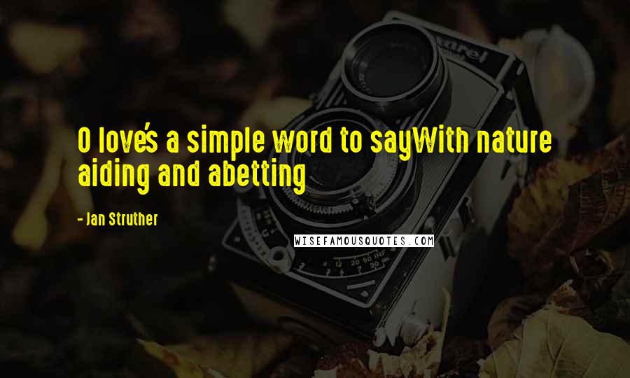 Jan Struther Quotes: O love's a simple word to sayWith nature aiding and abetting