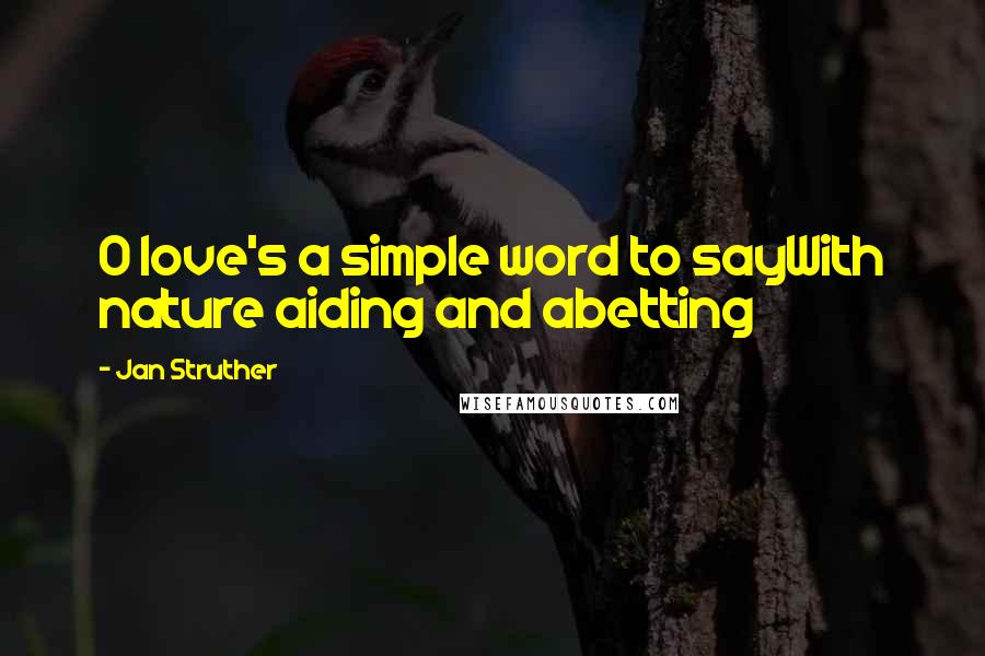 Jan Struther Quotes: O love's a simple word to sayWith nature aiding and abetting