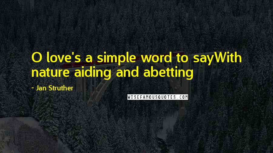 Jan Struther Quotes: O love's a simple word to sayWith nature aiding and abetting