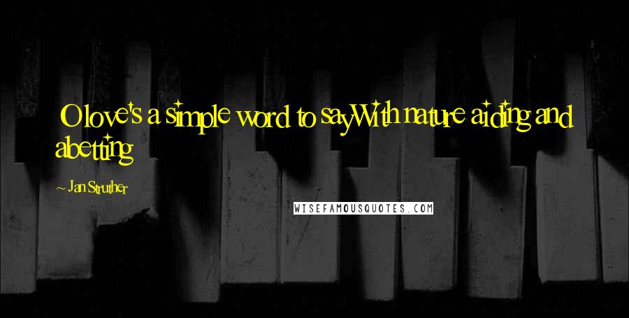 Jan Struther Quotes: O love's a simple word to sayWith nature aiding and abetting