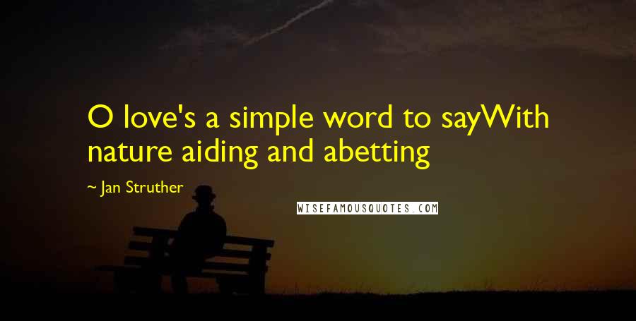 Jan Struther Quotes: O love's a simple word to sayWith nature aiding and abetting