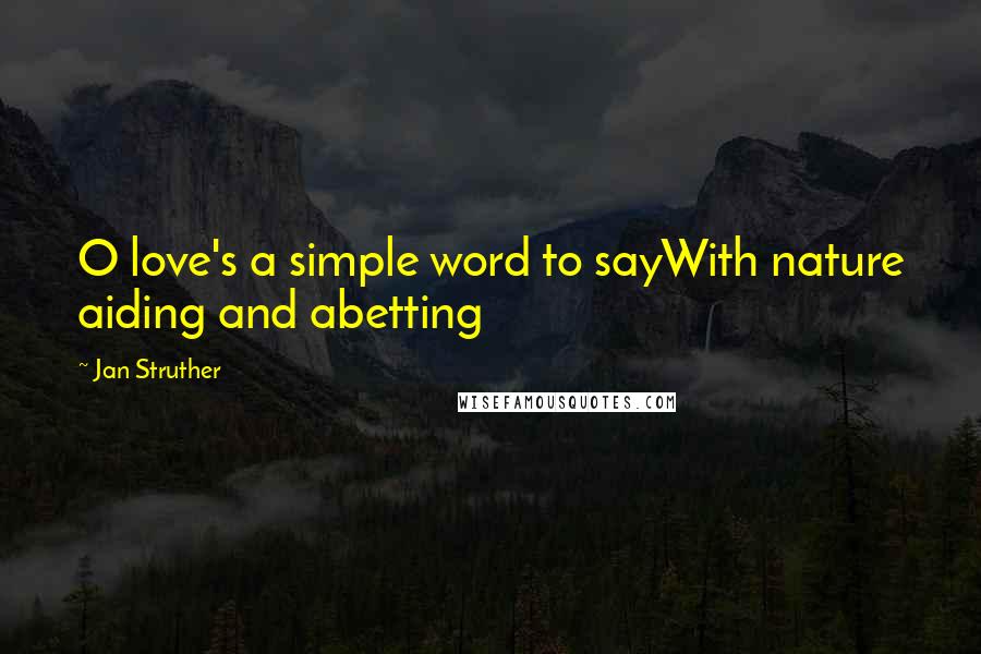 Jan Struther Quotes: O love's a simple word to sayWith nature aiding and abetting