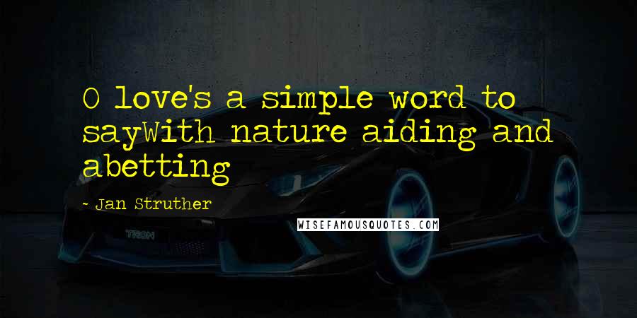 Jan Struther Quotes: O love's a simple word to sayWith nature aiding and abetting