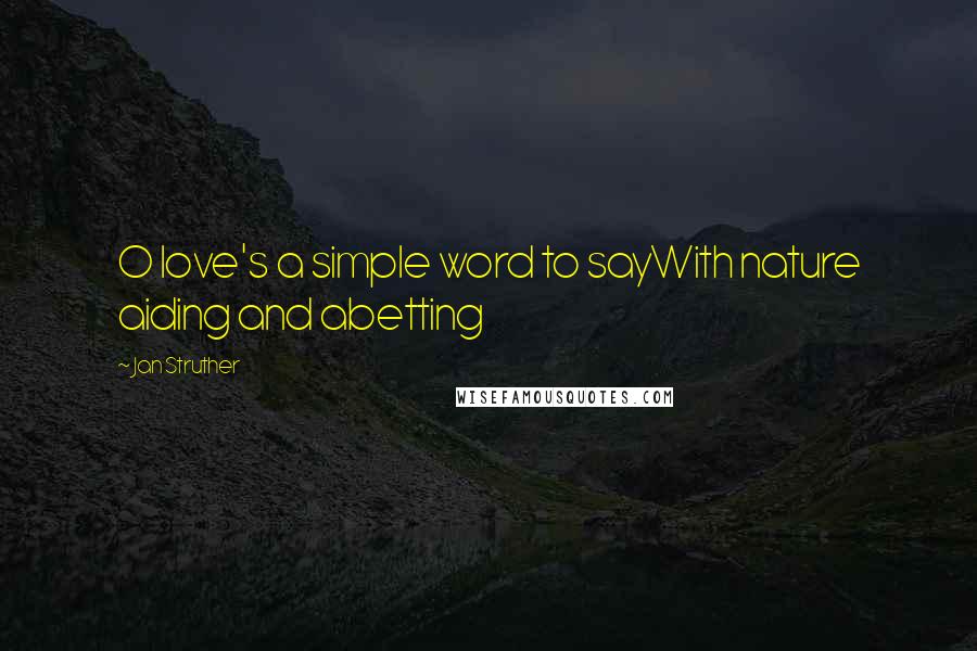 Jan Struther Quotes: O love's a simple word to sayWith nature aiding and abetting