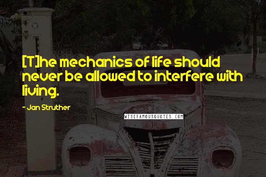 Jan Struther Quotes: [T]he mechanics of life should never be allowed to interfere with living.