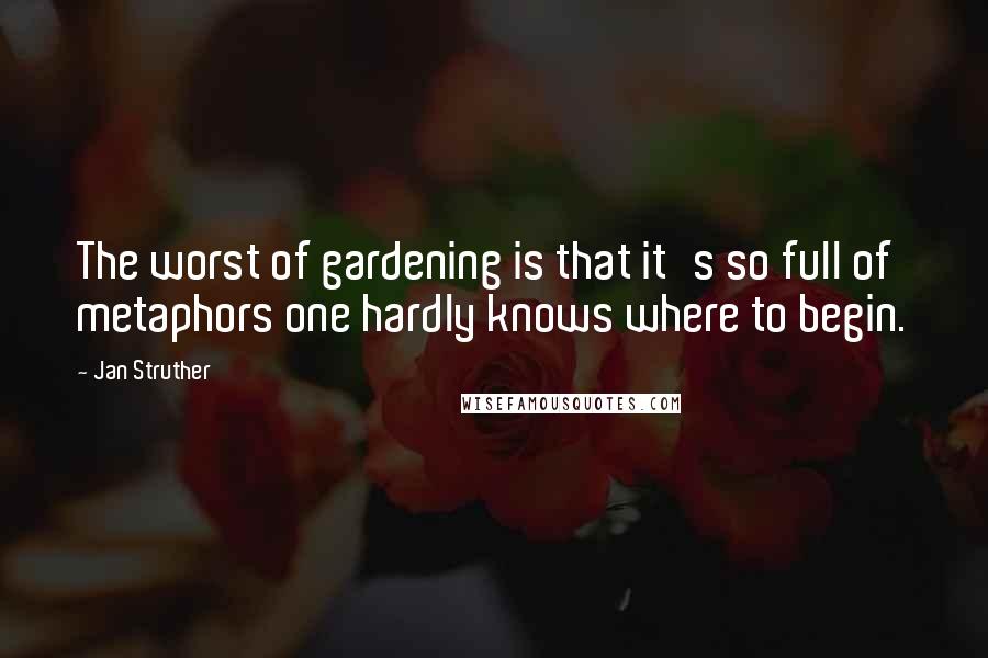 Jan Struther Quotes: The worst of gardening is that it's so full of metaphors one hardly knows where to begin.