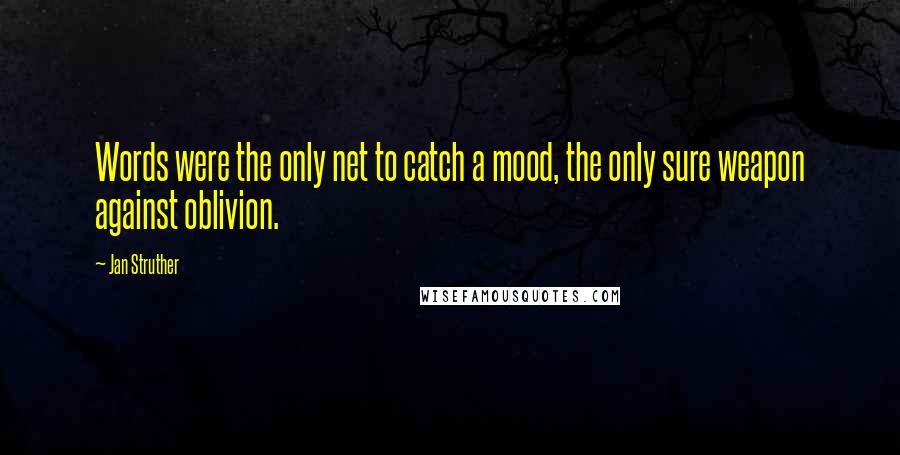 Jan Struther Quotes: Words were the only net to catch a mood, the only sure weapon against oblivion.