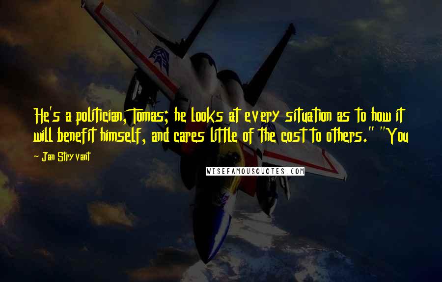 Jan Stryvant Quotes: He's a politician, Tomas; he looks at every situation as to how it will benefit himself, and cares little of the cost to others." "You