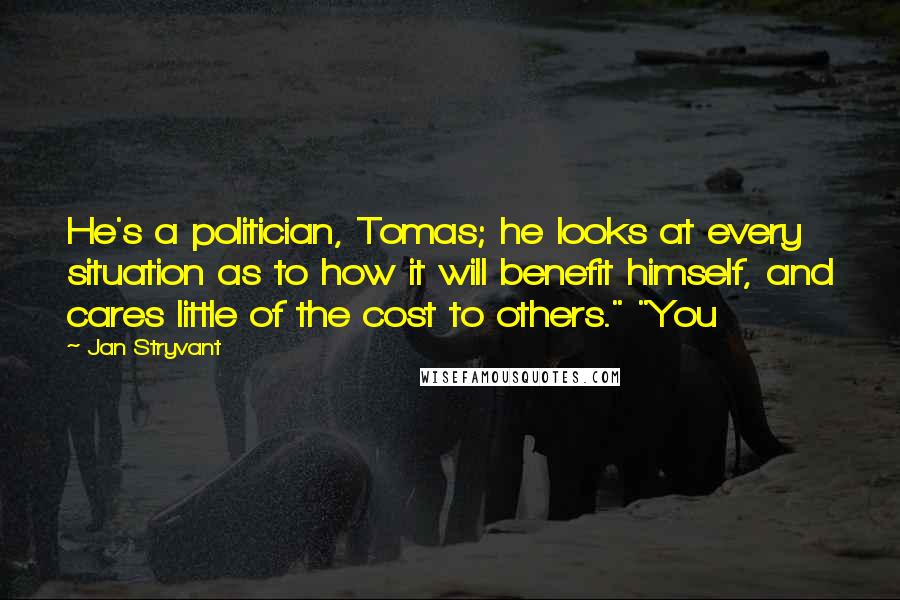 Jan Stryvant Quotes: He's a politician, Tomas; he looks at every situation as to how it will benefit himself, and cares little of the cost to others." "You