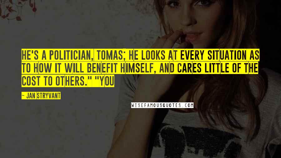 Jan Stryvant Quotes: He's a politician, Tomas; he looks at every situation as to how it will benefit himself, and cares little of the cost to others." "You