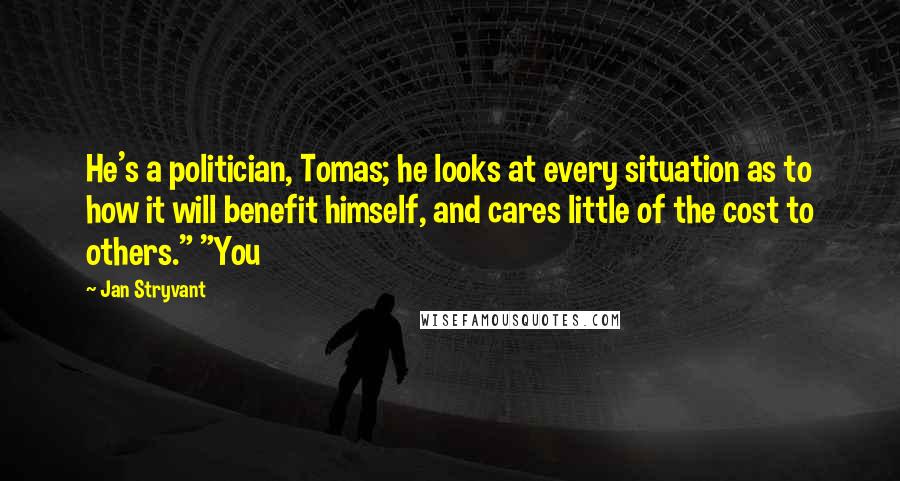 Jan Stryvant Quotes: He's a politician, Tomas; he looks at every situation as to how it will benefit himself, and cares little of the cost to others." "You