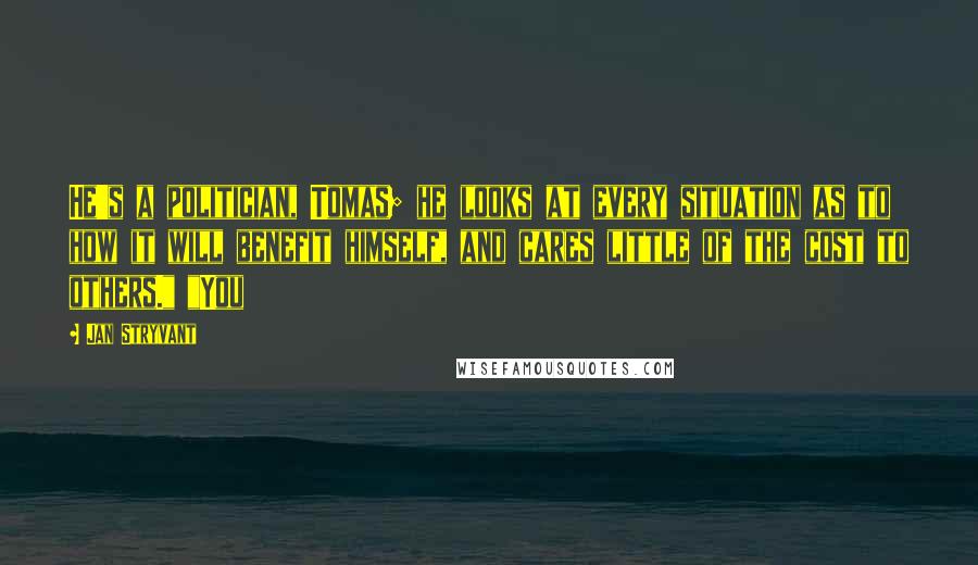 Jan Stryvant Quotes: He's a politician, Tomas; he looks at every situation as to how it will benefit himself, and cares little of the cost to others." "You