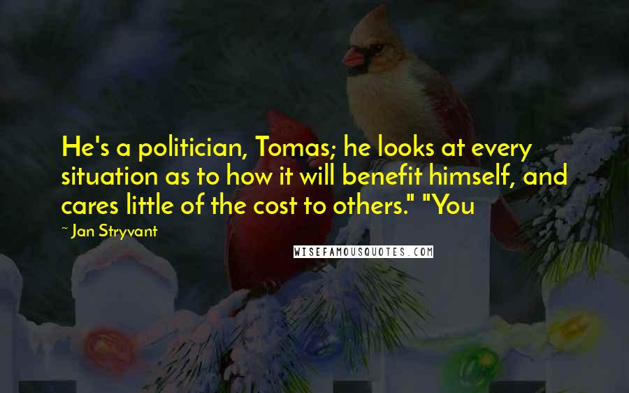 Jan Stryvant Quotes: He's a politician, Tomas; he looks at every situation as to how it will benefit himself, and cares little of the cost to others." "You