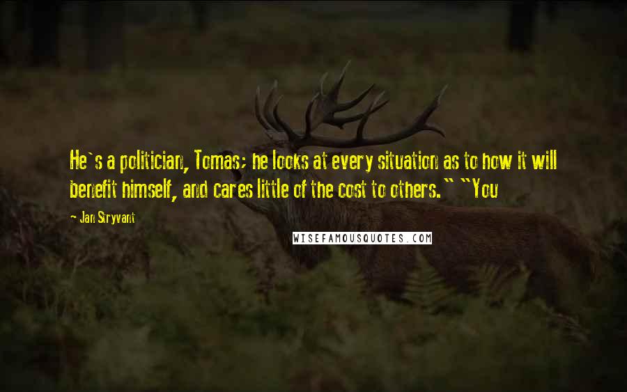 Jan Stryvant Quotes: He's a politician, Tomas; he looks at every situation as to how it will benefit himself, and cares little of the cost to others." "You