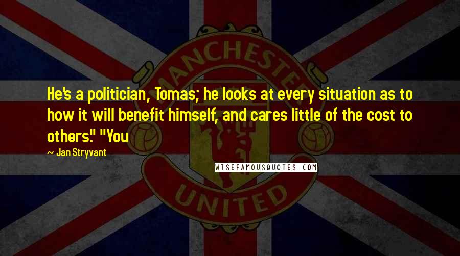 Jan Stryvant Quotes: He's a politician, Tomas; he looks at every situation as to how it will benefit himself, and cares little of the cost to others." "You