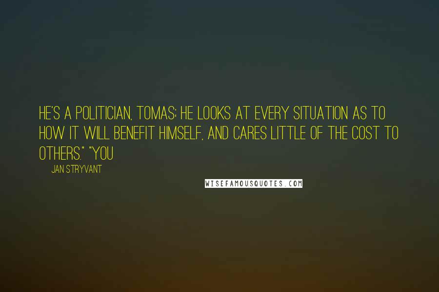 Jan Stryvant Quotes: He's a politician, Tomas; he looks at every situation as to how it will benefit himself, and cares little of the cost to others." "You