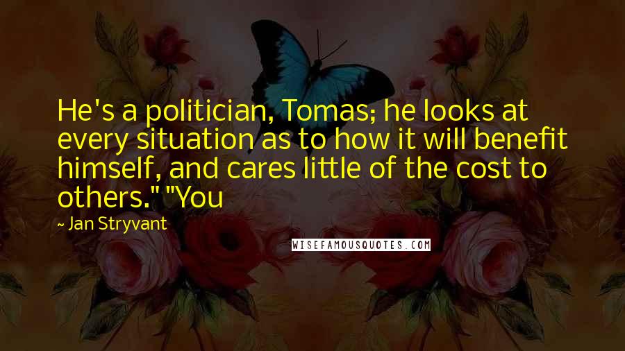 Jan Stryvant Quotes: He's a politician, Tomas; he looks at every situation as to how it will benefit himself, and cares little of the cost to others." "You