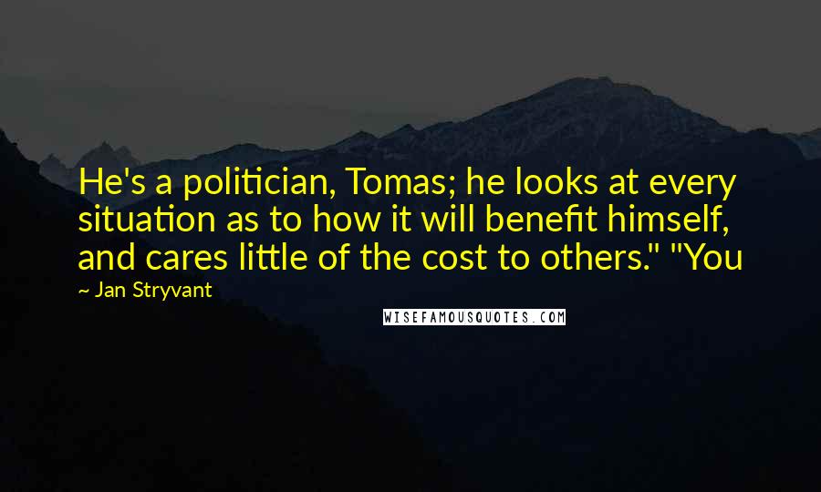 Jan Stryvant Quotes: He's a politician, Tomas; he looks at every situation as to how it will benefit himself, and cares little of the cost to others." "You