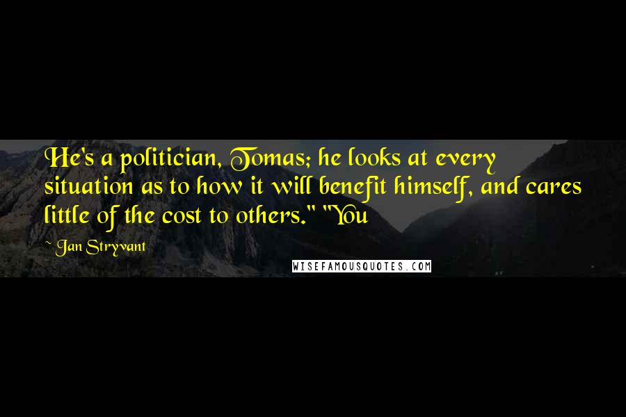 Jan Stryvant Quotes: He's a politician, Tomas; he looks at every situation as to how it will benefit himself, and cares little of the cost to others." "You