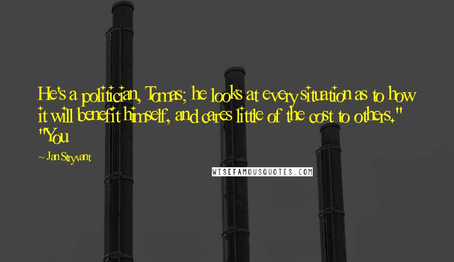 Jan Stryvant Quotes: He's a politician, Tomas; he looks at every situation as to how it will benefit himself, and cares little of the cost to others." "You