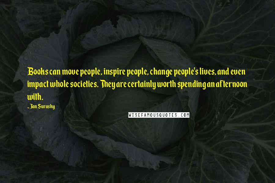 Jan Surasky Quotes: Books can move people, inspire people, change people's lives, and even impact whole societies. They are certainly worth spending an afternoon with.