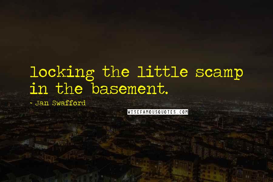 Jan Swafford Quotes: locking the little scamp in the basement.