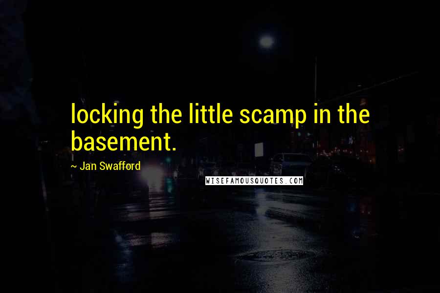 Jan Swafford Quotes: locking the little scamp in the basement.