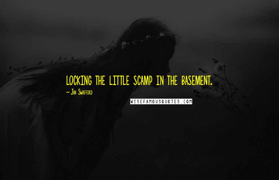 Jan Swafford Quotes: locking the little scamp in the basement.