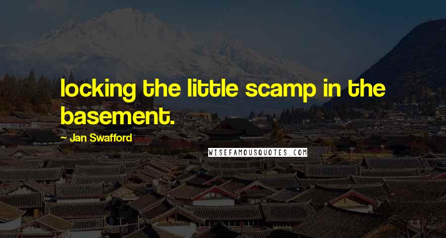 Jan Swafford Quotes: locking the little scamp in the basement.