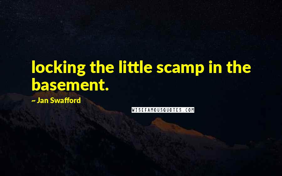 Jan Swafford Quotes: locking the little scamp in the basement.