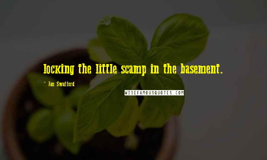 Jan Swafford Quotes: locking the little scamp in the basement.