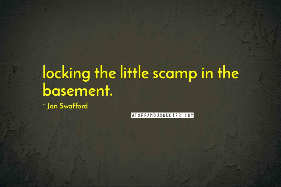 Jan Swafford Quotes: locking the little scamp in the basement.