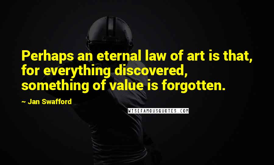 Jan Swafford Quotes: Perhaps an eternal law of art is that, for everything discovered, something of value is forgotten.