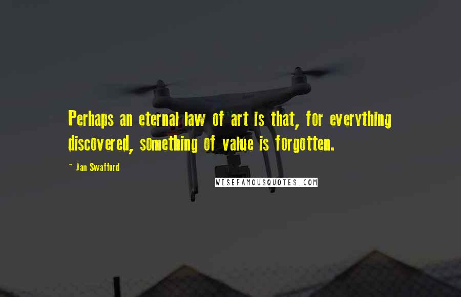 Jan Swafford Quotes: Perhaps an eternal law of art is that, for everything discovered, something of value is forgotten.