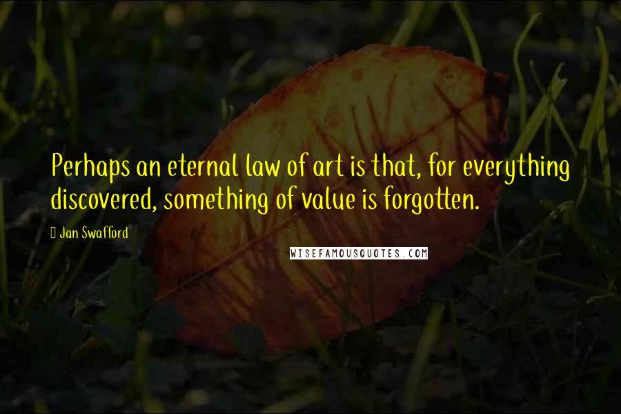 Jan Swafford Quotes: Perhaps an eternal law of art is that, for everything discovered, something of value is forgotten.